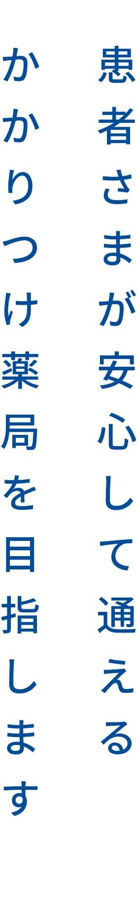 患者さまが安心して通える かかりつけ薬局を目指します